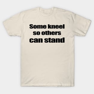 Some kneel so others can stand - Black T-Shirt